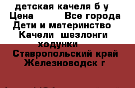 детская качеля б-у › Цена ­ 700 - Все города Дети и материнство » Качели, шезлонги, ходунки   . Ставропольский край,Железноводск г.